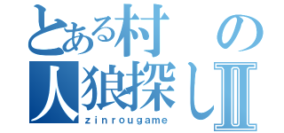 とある村の人狼探しⅡ（ｚｉｎｒｏｕｇａｍｅ）