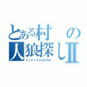 とある村の人狼探しⅡ（ｚｉｎｒｏｕｇａｍｅ）