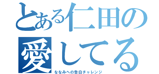 とある仁田の愛してる（ななみへの告白チャレンジ）