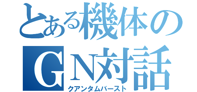 とある機体のＧＮ対話（クアンタムバースト）