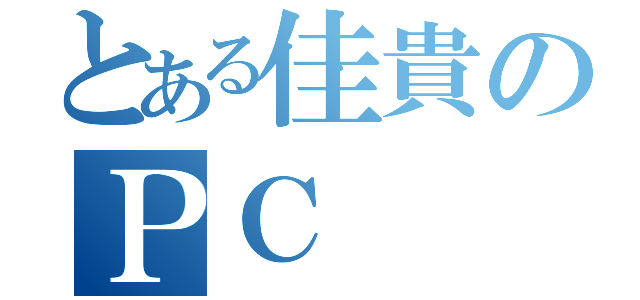 とある佳貴のＰＣ（）