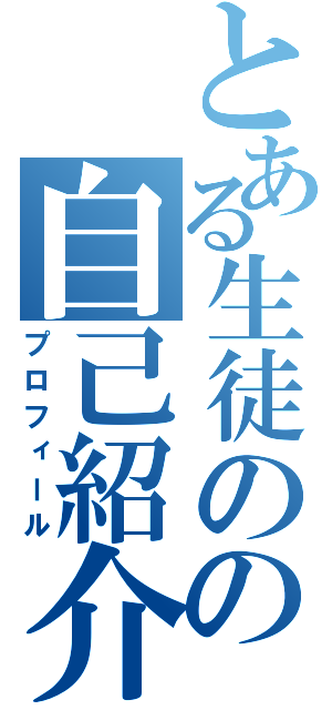 とある生徒のの自己紹介（プロフィール）