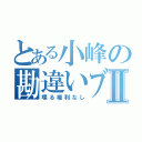 とある小峰の勘違いブスⅡ（喋る権利なし）