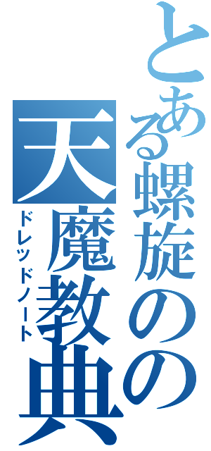 とある螺旋のの天魔教典（ドレッドノート）