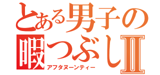 とある男子の暇つぶしⅡ（アフタヌーンティー）