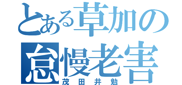 とある草加の怠慢老害（茂田井勉）