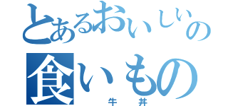 とあるおいしいの食いもの（　　牛　丼）