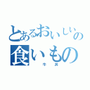 とあるおいしいの食いもの（　　牛　丼）