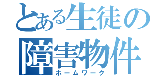 とある生徒の障害物件（ホームワーク）