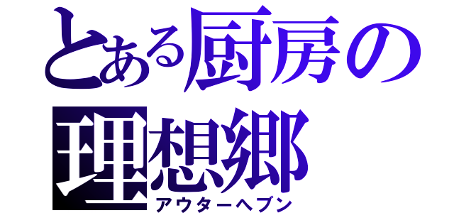 とある厨房の理想郷（アウターへブン）