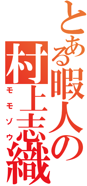 とある暇人の村上志織Ⅱ（モモゾウ）