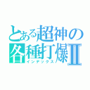 とある超神の各種打爆Ⅱ（インデックス）