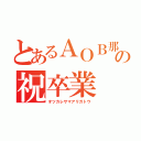 とあるＡＯＢ那須の祝卒業（オツカレサマアリガトウ）