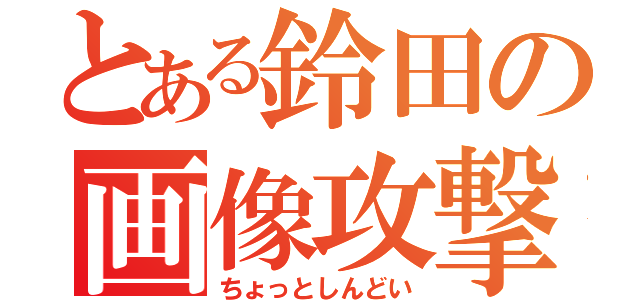 とある鈴田の画像攻撃（ちょっとしんどい）