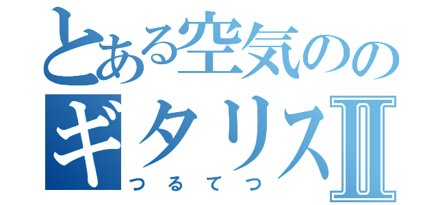 とある空気ののギタリストⅡ（つるてつ）