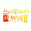 とある帝京のバカの帝王Ⅱ（太田祥悟）