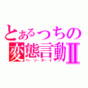 とあるっちの変態言動Ⅱ（ヘ・ソ・タ・イ）