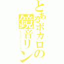 とあるボカロの鏡音リン（Ｋａｇａｍｉｎｅ Ｒｉｎ）