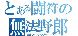 とある闘符の無法野郎（カオス・ソルジャー）