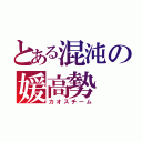 とある混沌の媛高勢（カオスチーム）