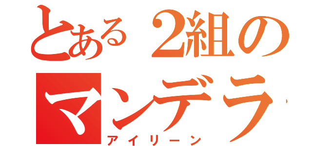 とある２組のマンデラいり（アイリーン）