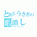 とあるうさぎの暇潰し（Ｔｗｉｔｔｅｒ）