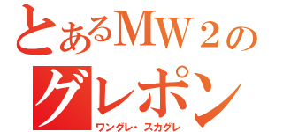 とあるＭＷ２のグレポン（ワングレ・スカグレ）