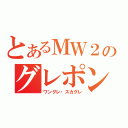 とあるＭＷ２のグレポン（ワングレ・スカグレ）