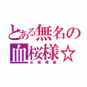 とある無名の血桜様☆（元喧嘩師）