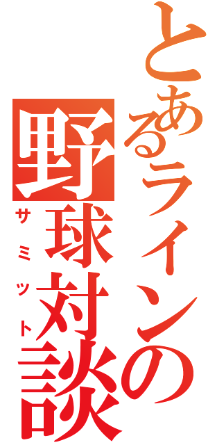 とあるラインの野球対談（サミット）