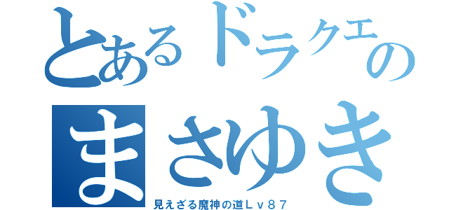 とあるドラクエのまさゆき（見えざる魔神の道Ｌｖ８７）