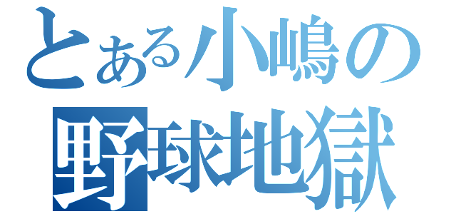 とある小嶋の野球地獄（）