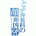 とある理数科の顔面凶器（いけっつぁん）