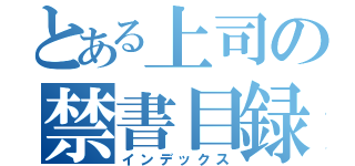 とある上司の禁書目録（インデックス）