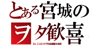 とある宮城のヲタ歓喜（ＢＬＣＡＥＨ千年血戦編を放送）