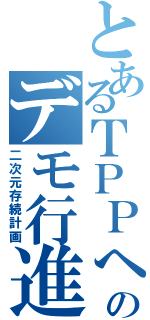 とあるＴＰＰへのデモ行進（二次元存続計画）