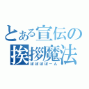 とある宣伝の挨拶魔法（ぽぽぽぽーん）