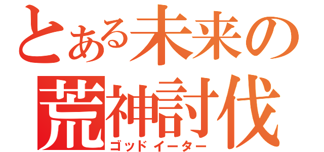 とある未来の荒神討伐（ゴッドイーター）