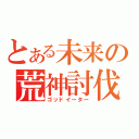 とある未来の荒神討伐（ゴッドイーター）