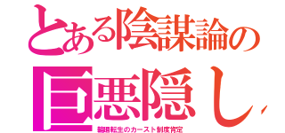 とある陰謀論の巨悪隠し（輪廻転生のカースト制度肯定）