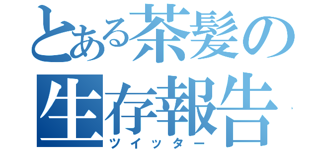 とある茶髪の生存報告（ツイッター）