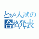 とある入試の合格発表（不合格）