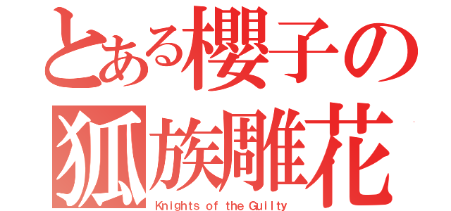 とある櫻子の狐族雕花（Ｋｎｉｇｈｔｓ ｏｆ ｔｈｅ Ｇｕｉｌｔｙ）