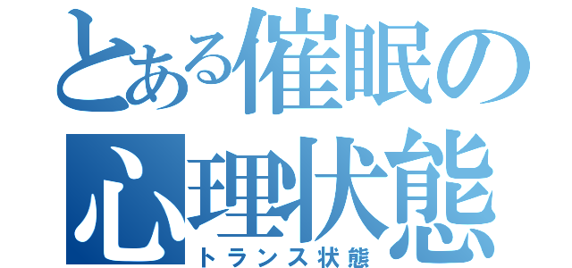 とある催眠の心理状態（トランス状態）