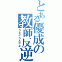 とある優成の教師反逆（うるせぇんだよ）