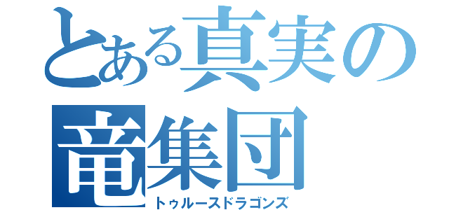 とある真実の竜集団（トゥルースドラゴンズ）