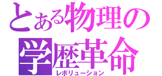 とある物理の学歴革命（レボリューション）