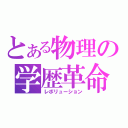 とある物理の学歴革命（レボリューション）