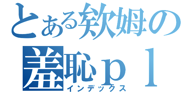 とある欸姆の羞恥ｐｌａｙ（インデックス）