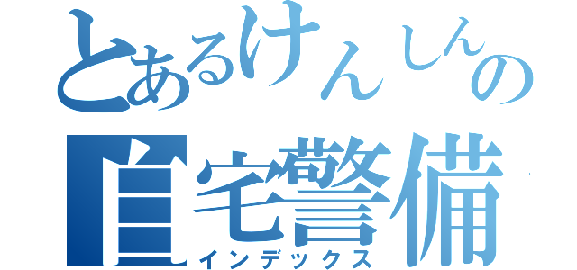 とあるけんしんの自宅警備生活（インデックス）